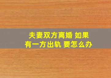 夫妻双方离婚 如果有一方出轨 要怎么办